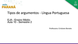 Tipos de argumentos - Língua Portuguesa
EJA - Ensino Médio
Aula 10 - Semestre 2
Professora: Cristiane Bonato
 