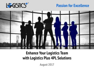Passion for Excellence
August 2017
Enhance Your Logistics Team
with Logistics Plus 4PL Solutions
 