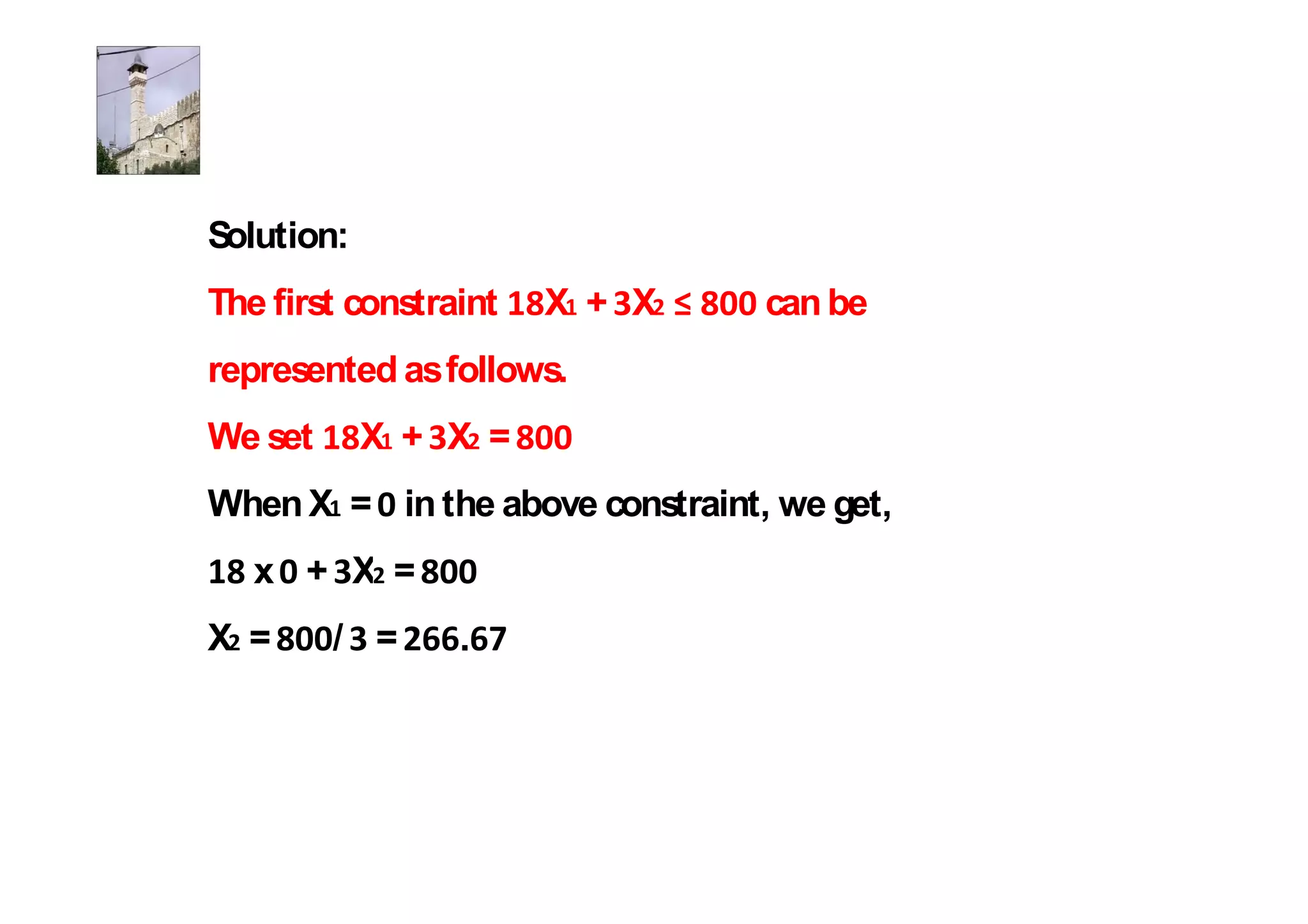 Solution:
The first constraint   X + X     can be
represented as follows.
We set      X + X =
When X = in the above constraint, we get,
   x + X =
X =      / =     .
 