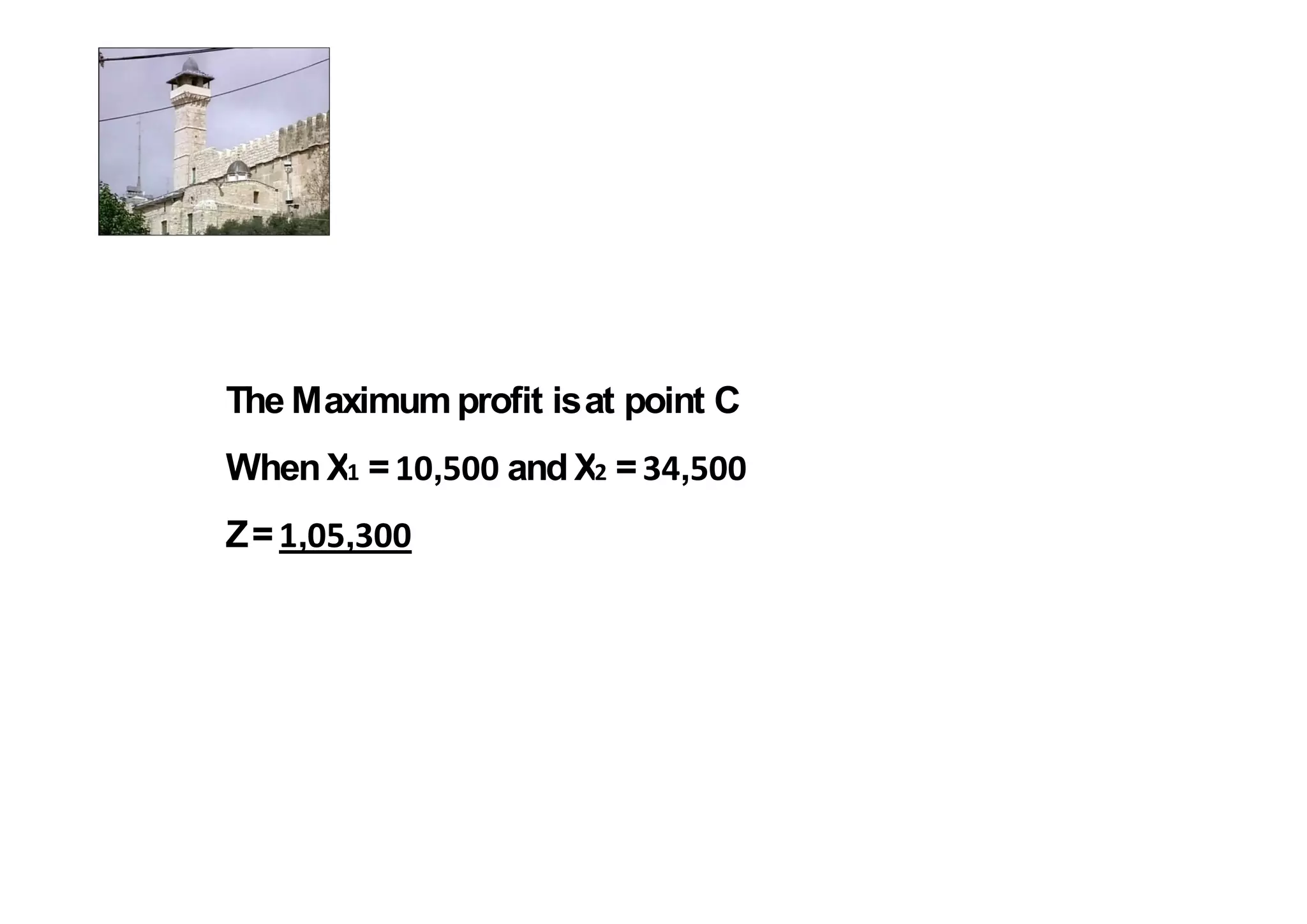 The Maximum profit is at point C
When X =    ,    and X =    ,
Z= , ,
 