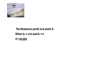 The Maximum profit is at point A
When X =      and X =
Z=   ,
 
