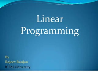 By
Rajeev Ranjan
ICFAI University
Linear
Programming
 