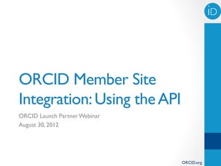 iD	





ORCID Member Site
Integration: Using the API
ORCID Launch Partner Webinar
August 30, 2012




                               ORCID.org
 