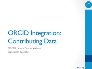 iD	





ORCID Integration:
Contributing Data
ORCID Launch Partner Webinar
September 13, 2012




                               ORCID.org
 