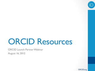 iD!




ORCID Resources
ORCID Launch Partner Webinar
August 16, 2012




                               ORCID.org
 