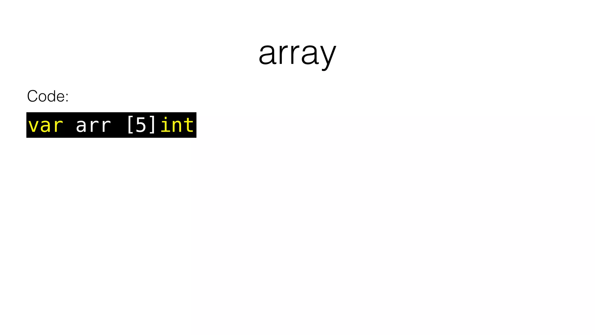 array
var arr [5]int
Code:
 