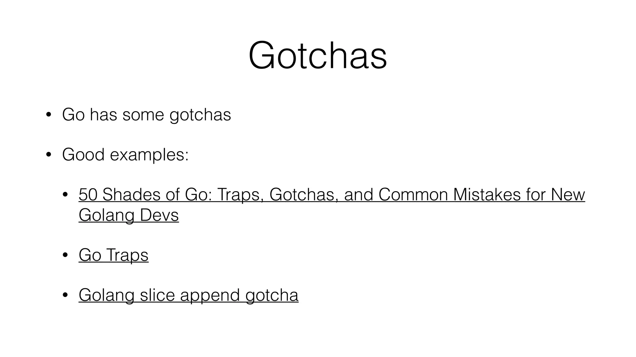 Gotchas
• Go has some gotchas
• Good examples:
• 50 Shades of Go: Traps, Gotchas, and Common Mistakes for New
Golang Devs
• Go Traps
• Golang slice append gotcha
 