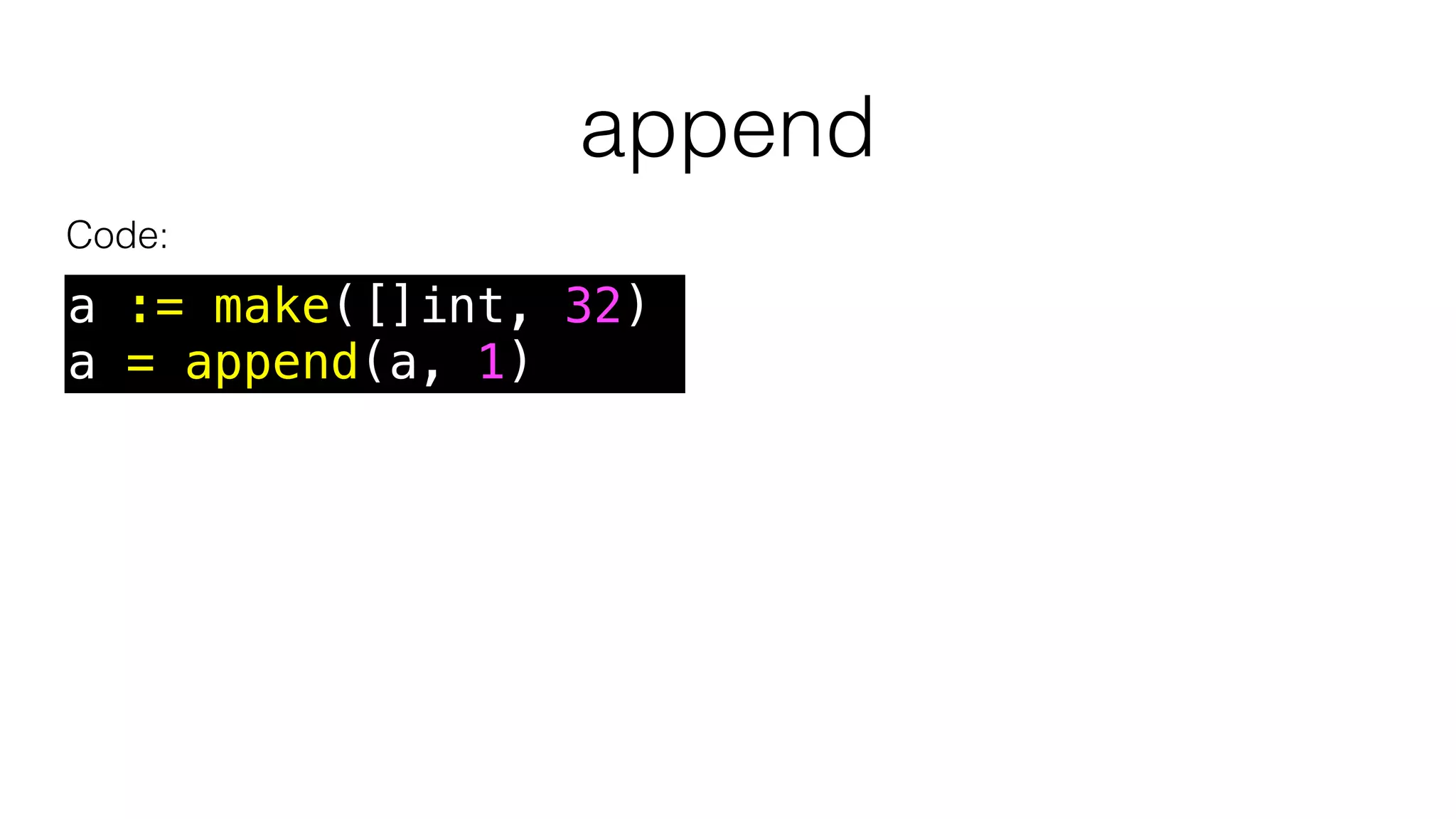 append
Code:
a := make([]int, 32)
a = append(a, 1)
 