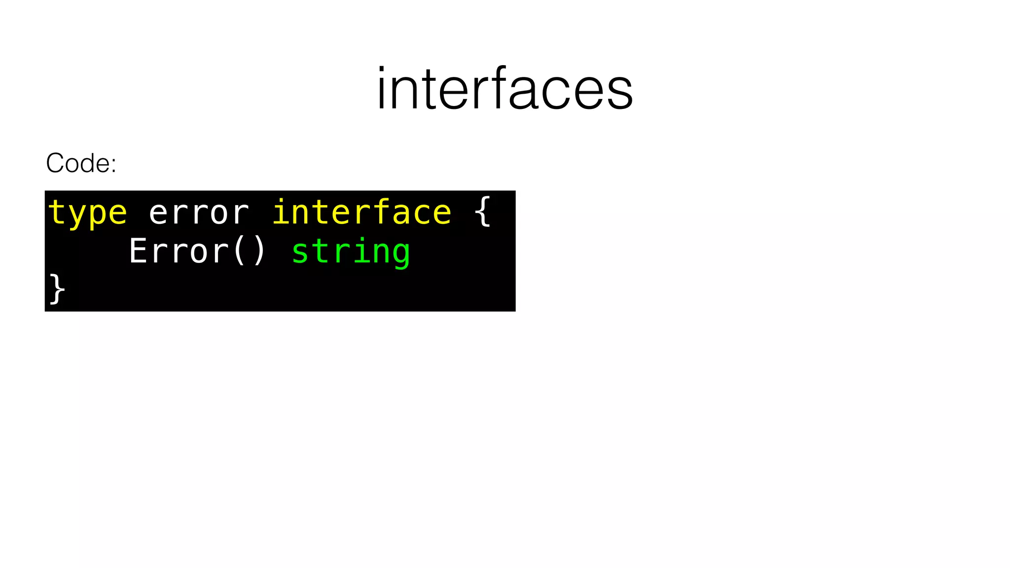 interfaces
Code:
type error interface {
Error() string
}
 