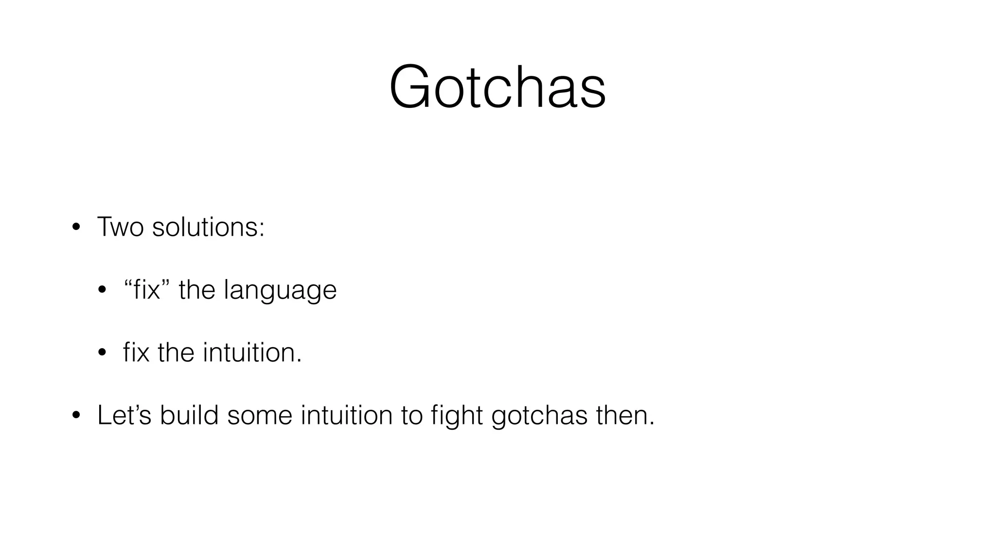 Gotchas
• Two solutions:
• “ﬁx” the language
• ﬁx the intuition.
• Let’s build some intuition to ﬁght gotchas then.
 