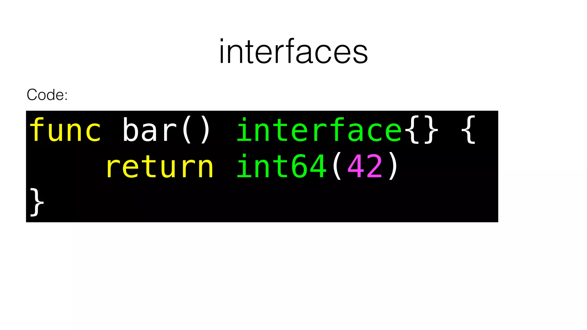 interfaces
func bar() interface{} {
return int64(42)
}
Code:
 