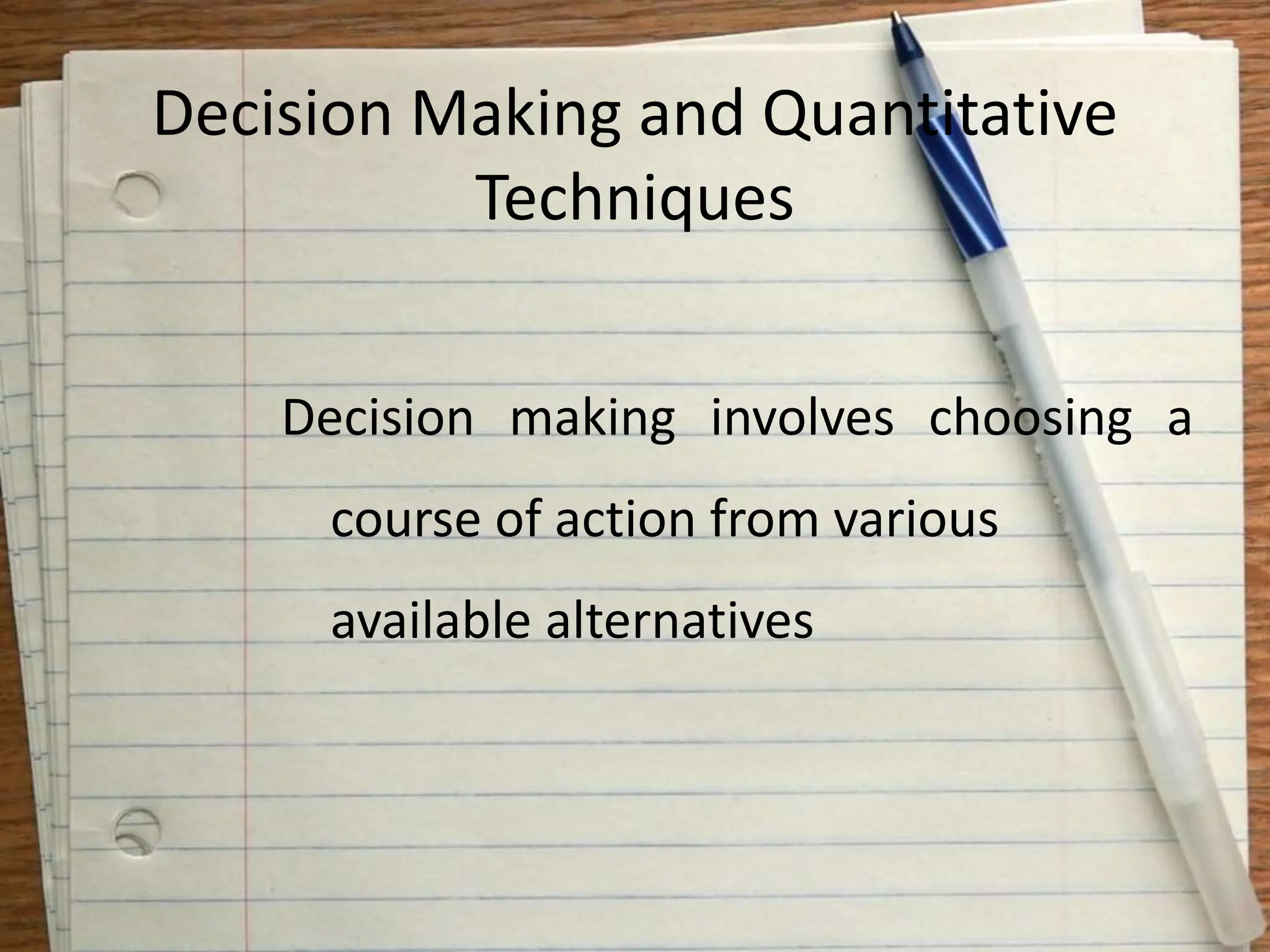 Decision Making and Quantitative
Techniques
Decision making involves choosing a
course of action from various
available alternatives
 