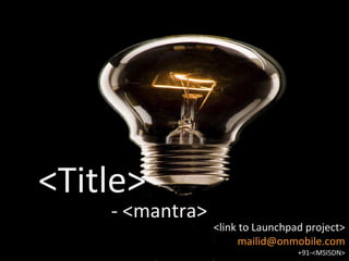 [object Object],- <mantra> <link to Launchpad project> [email_address] +91-<MSISDN> 