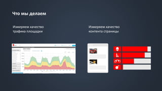 Что мы делаем
Измеряем качество
трафика площадки
Измеряем качество
контента страницы
 