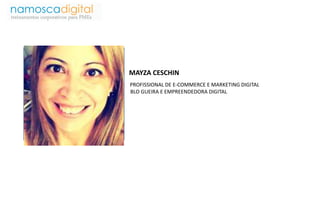 MAYZA CESCHIN 
PROFISSIONAL DE E-COMMERCE E MARKETING DIGITAL 
BLO GUEIRA E EMPREENDEDORA DIGITAL 
