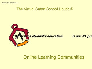 LEARNING PRIORITY Inc.




                  The Virtual Smart School House ®




               “where the student’s education    is our #1 prio




                         Online Learning Communities
 