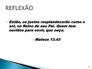 Então, os justos resplandecerão como o sol, no Reino de seu Pai. Quem tem ouvidos para ouvir, que ouça.Mateus 13.43REFLEXÃO28