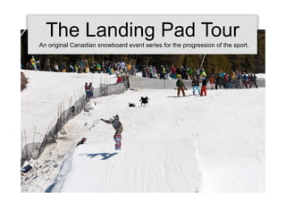 The Landing Pad Tour
An original Canadian snowboard event series for the progression of the sport.
 