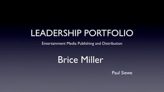 LEADERSHIP PORTFOLIO
  Entertainment Media Publishing and Distribution



           Brice Miller
                                          Paul Siewe
 