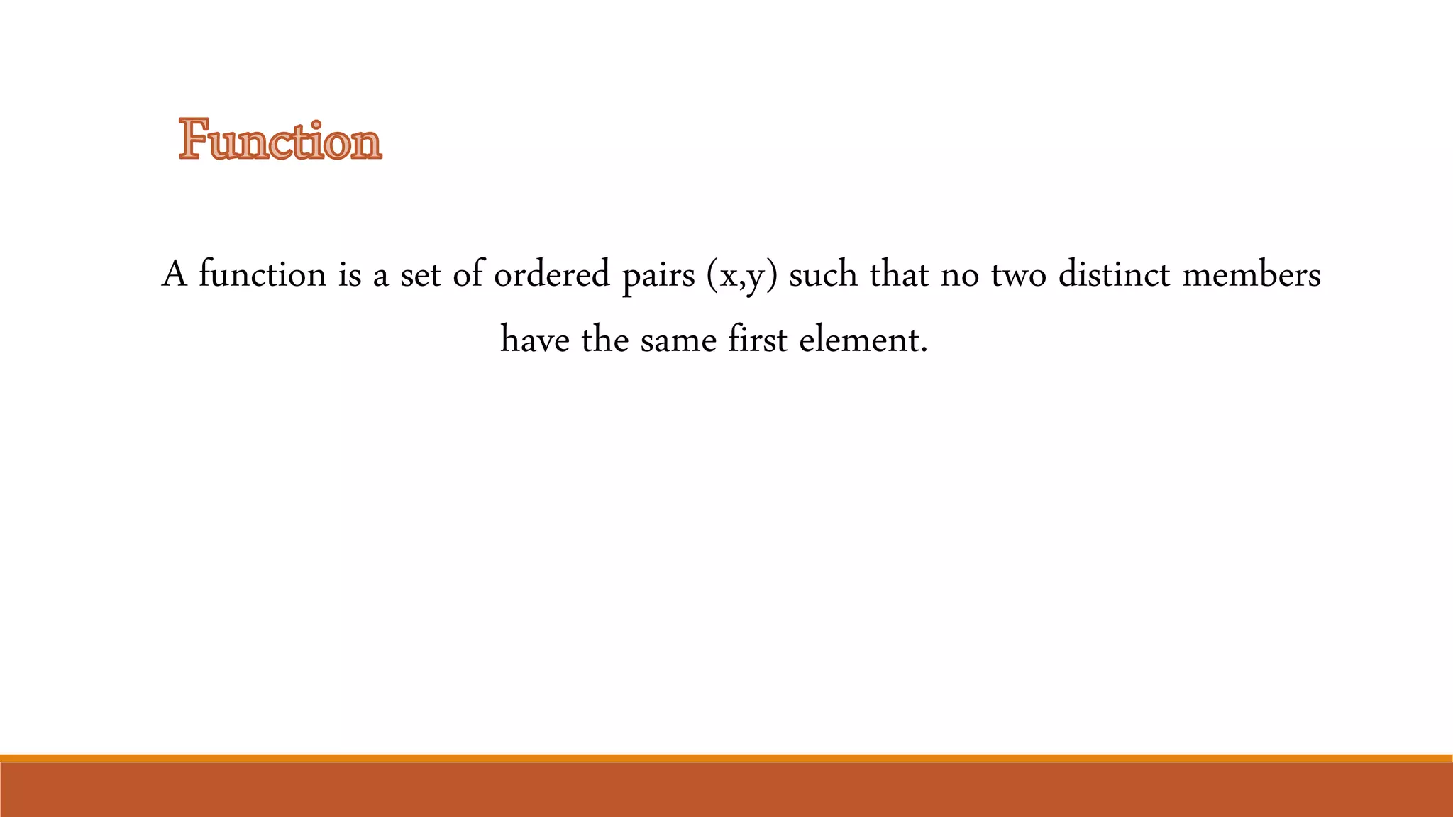 A function is a set of ordered pairs (x,y) such that no two distinct members
have the same first element.
 