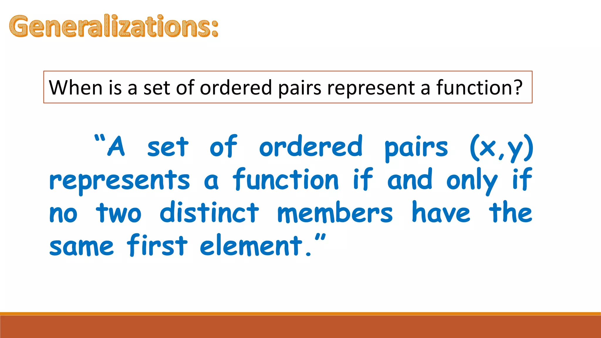 When is a set of ordered pairs represent a function?
“A set of ordered pairs (x,y)
represents a function if and only if
no two distinct members have the
same first element.”
 