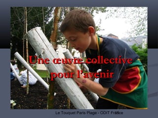 15Le Touquet Paris Plage - ODIT France
Une œuvre collectiveUne œuvre collective
pour l’avenirpour l’avenir
 