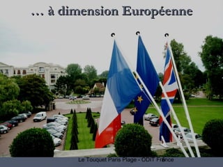 6Le Touquet Paris Plage - ODIT France
Une tradition d’accueil…Une tradition d’accueil……… à dimension Européenneà dimension Européenne
 
