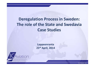 Deregulation Process in Sweden: 
The role of the State and Swedavia
Case Studies 
Lappeenranta 
23rd April, 2014
 