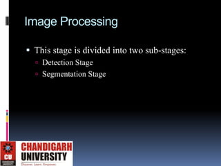 Image Processing
 This stage is divided into two sub-stages:
 Detection Stage
 Segmentation Stage
 