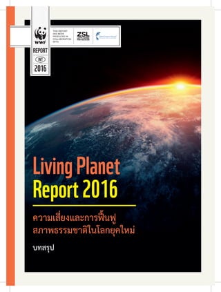 LivingPlanet
Report2016
ความเสี่ยงและการฟื้นฟู
สภาพธรรมชาติในโลกยุคใหม่
บทสรุป
NI T
2016
REPORT
 