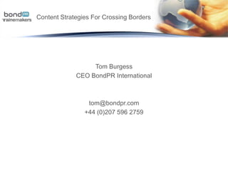 Content Strategies For Crossing Borders   Tom Burgess CEO BondPR International tom@bondpr.com +44 (0)207 596 2759 