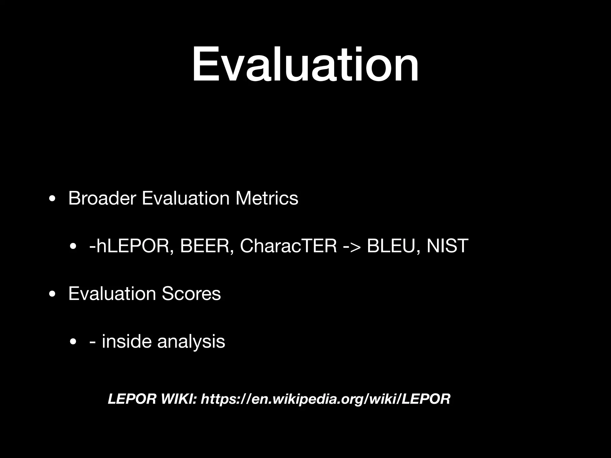Evaluation
• Broader Evaluation Metrics

• -hLEPOR, BEER, CharacTER -> BLEU, NIST

• Evaluation Scores

• - inside analysis
LEPOR WIKI: https://en.wikipedia.org/wiki/LEPOR
 