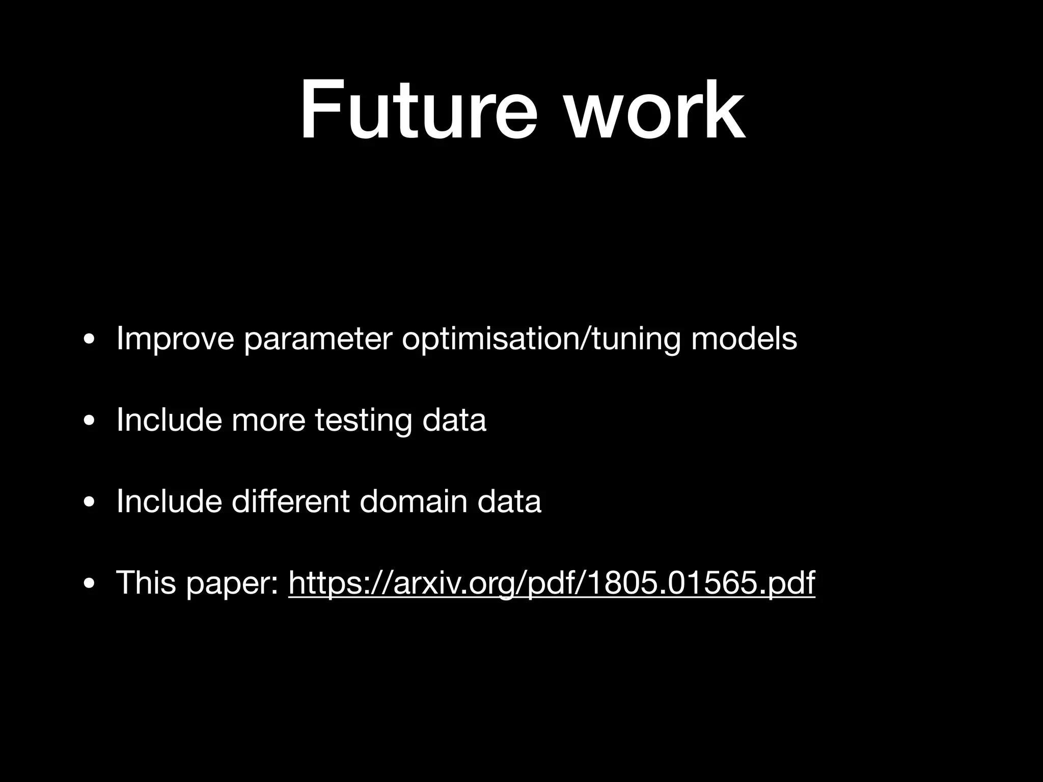 Future work
• Improve parameter optimisation/tuning models

• Include more testing data

• Include diﬀerent domain data

• This paper: https://arxiv.org/pdf/1805.01565.pdf
 