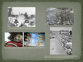 A Coréia do Norte invade a Coréia do Sul em 1950.
Taejon, guerra da Coréia, 1950: execução sumária de milhares
de civis sul-coreanos, pelas tropas da Coréia do Norte.
Fome entre as crianças: relatos de fugitivos registram casos de canibalismo
 