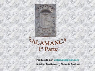 SALAMANCA 1ª Parte Producido por:  [email_address] Música: Beethoven _ Sinfonía Pastoral 