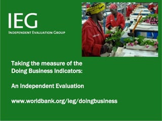 Taking the measure of the
Doing Business Indicators:

An Independent Evaluation

www.worldbank.org/ieg/doingbusiness
 