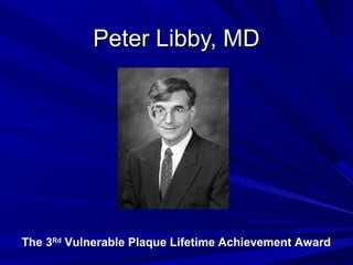 Peter Libby, MDPeter Libby, MD
The 3Rd
Vulnerable Plaque Lifetime Achievement Award
 