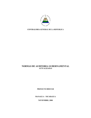 CONTRALORIA GENERAL DE LA REPUBLICA 
NORMAS DE AUDITORIA GUBERNAMENTAL 
ACTUALIZADAS 
PROYECTO BID/CGR 
MANAGUA – NICARAGUA 
NOVIEMBRE, 2008 
 