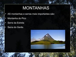 MONTANHAS
●
AS montanhas e serras mais importantes são:
●
Montanha do Pico
●
Serra da Estrela
●
Serra do Gerês
 