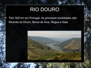RIO DOURO
●
Tem 322 km em Portugal. As principais localidades são:
Miranda do Douro, Barca de Alva, Régua e Gaia
 