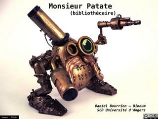Monsieur Patate
                       (bibliothécaire)




                               Daniel Bourrion – Bibnum
                                SCD Université d'Angers
Images : Flickr
 