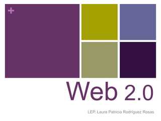 +
Web 2.0
LEP. Laura Patricia Rodríguez Rosas
 