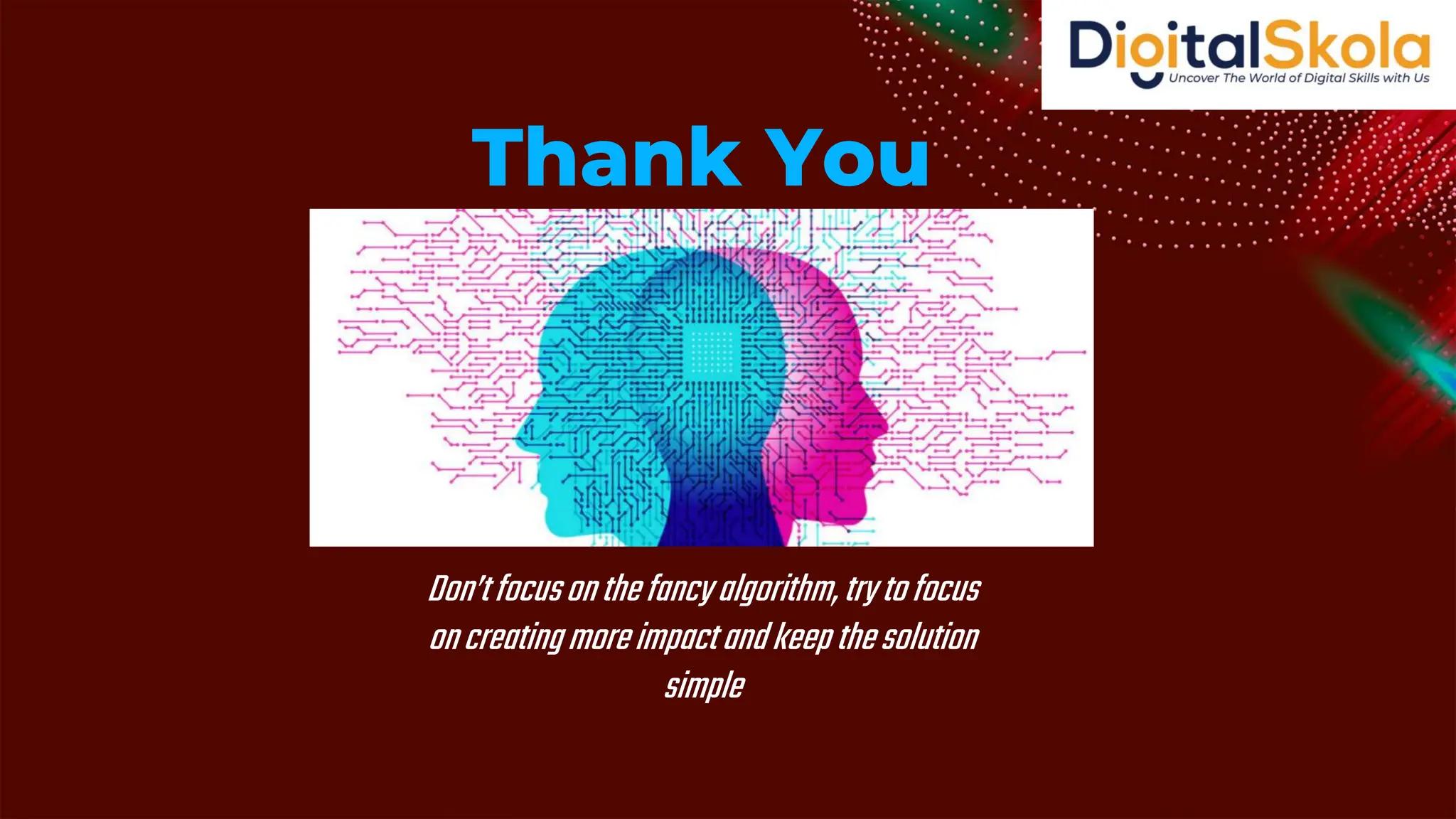 Don’tfocusonthefancyalgorithm,trytofocus
oncreatingmoreimpactandkeepthesolution
simple
Thank You
 