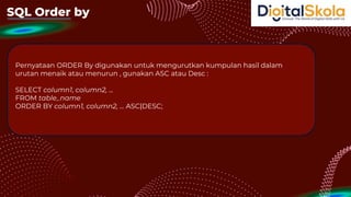 SQL Order by
Pernyataan ORDER By digunakan untuk mengurutkan kumpulan hasil dalam
urutan menaik atau menurun , gunakan ASC atau Desc :
SELECT column1, column2, ...
FROM table_name
ORDER BY column1, column2, ... ASC|DESC;
 