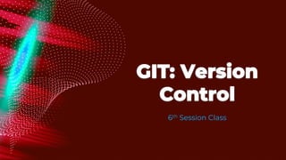 GIT: Version
Control
6th Session Class
 