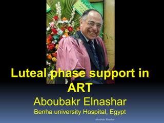 Luteal phase support in
ART
Aboubakr Elnashar
Benha university Hospital, Egypt
Aboubakr Elnashar
 