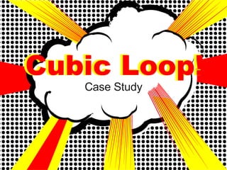 Cubic Loop!
   Case Study
 