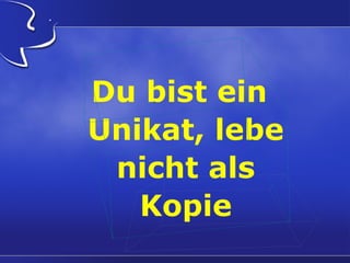 Du bist ein
Unikat, lebe
nicht als
Kopie

 
