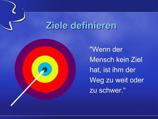 Ziele definieren
"Wenn der
Mensch kein Ziel
hat, ist ihm der
Weg zu weit oder
zu schwer.“

 