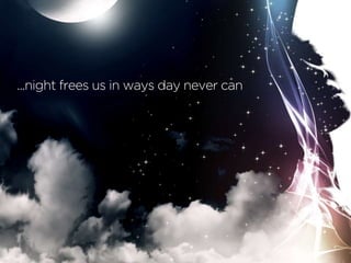 ...night frees us in ways day never can
 